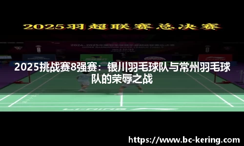 2025挑战赛8强赛：银川羽毛球队与常州羽毛球队的荣辱之战