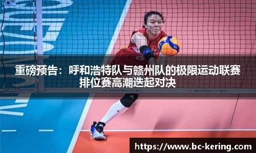重磅预告：呼和浩特队与赣州队的极限运动联赛排位赛高潮迭起对决